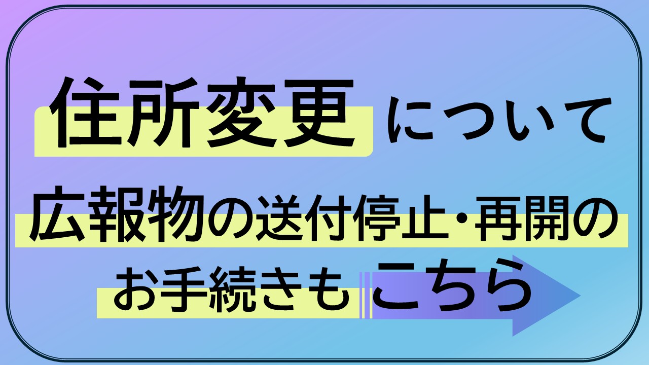 住所変更について/広報物の送付停止・再開のお手続きもこちら